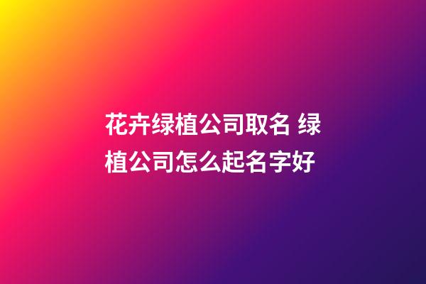 花卉绿植公司取名 绿植公司怎么起名字好-第1张-公司起名-玄机派